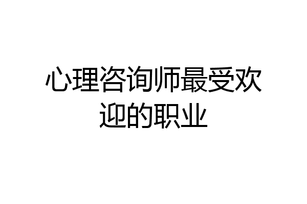 心理咨询师最受欢迎的职业