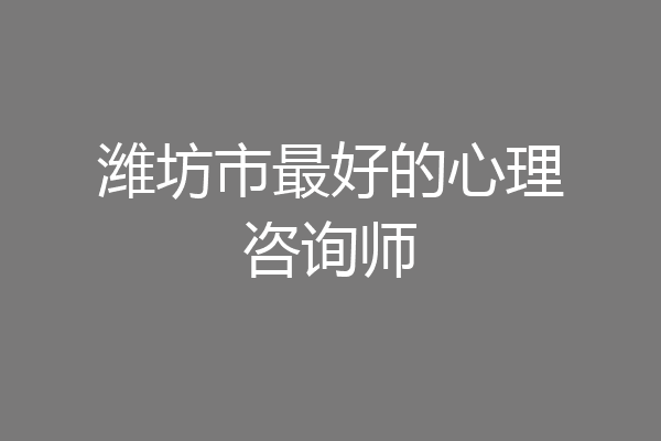 潍坊市最好的心理咨询师