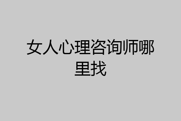 女人心理咨询师哪里找