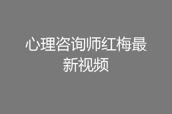心理咨询师红梅最新视频