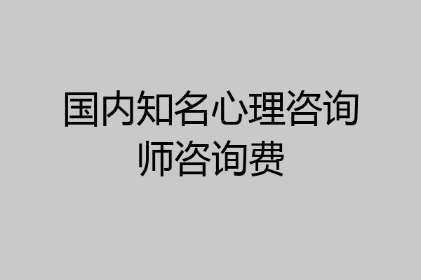 国内知名心理咨询师咨询费