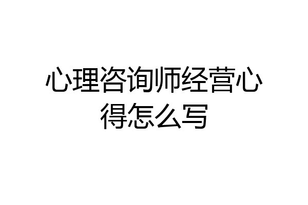 心理咨询师经营心得怎么写