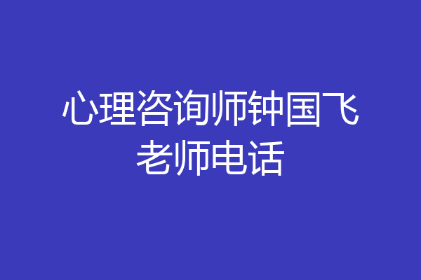 心理咨询师钟国飞老师电话
