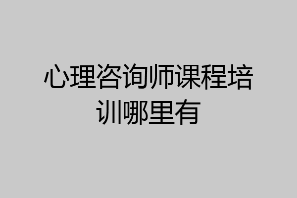 心理咨询师课程培训哪里有