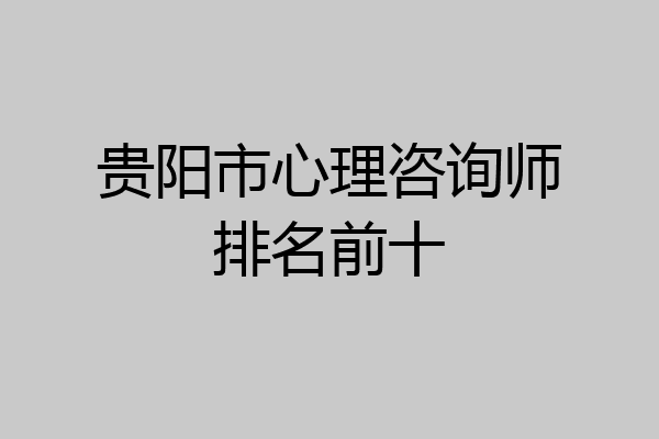 贵阳市心理咨询师排名前十