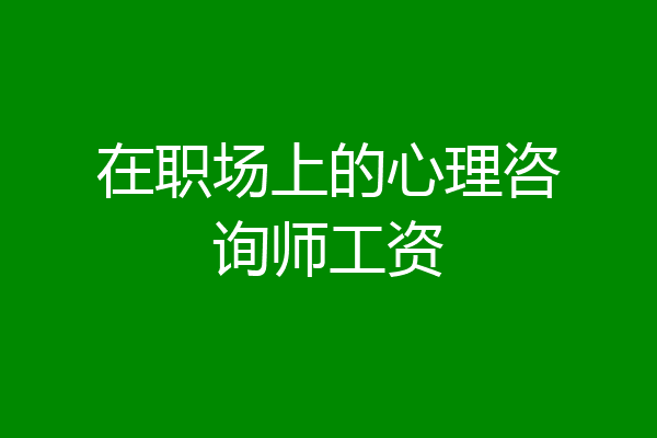 在职场上的心理咨询师工资