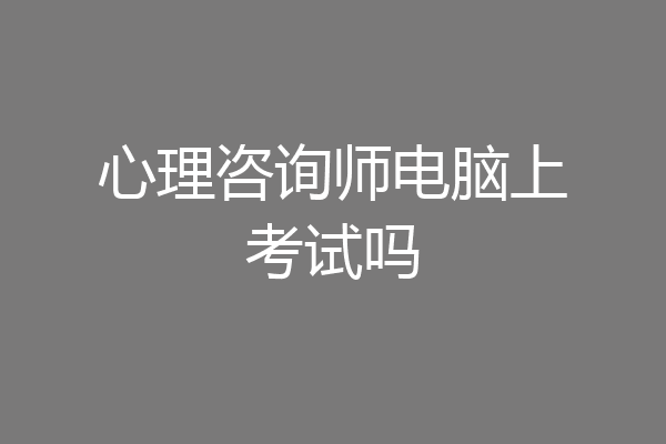 心理咨询师电脑上考试吗