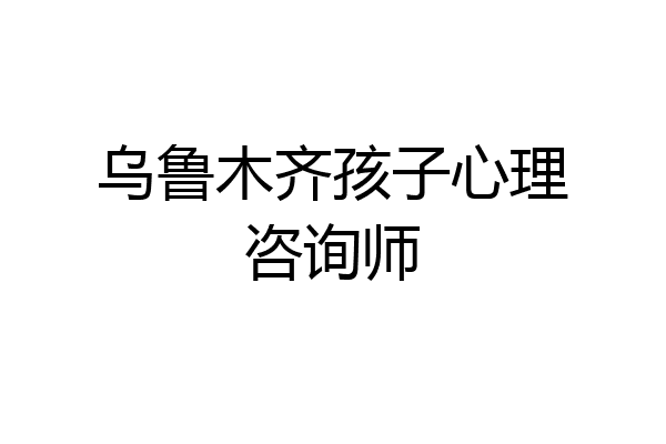 乌鲁木齐孩子心理咨询师
