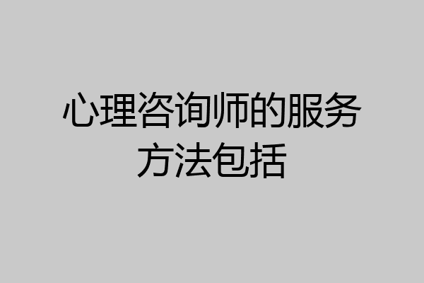 心理咨询师的服务方法包括