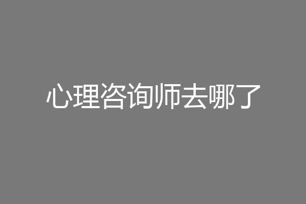 心理咨询师去哪了