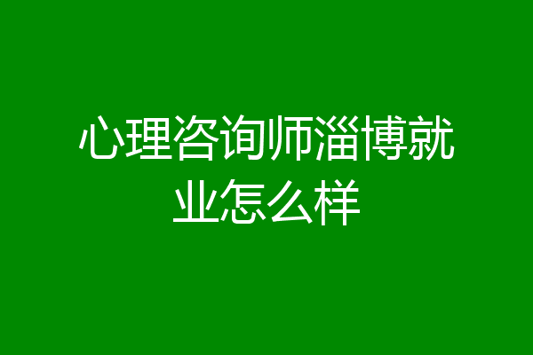 心理咨询师淄博就业怎么样