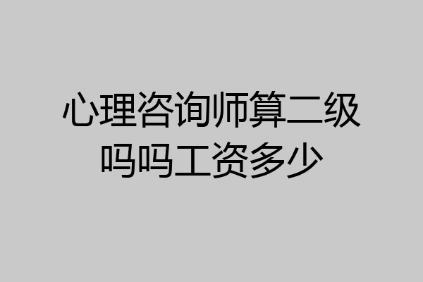 心理咨询师算二级吗吗工资多少