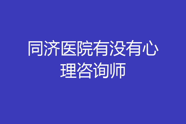 同济医院有没有心理咨询师