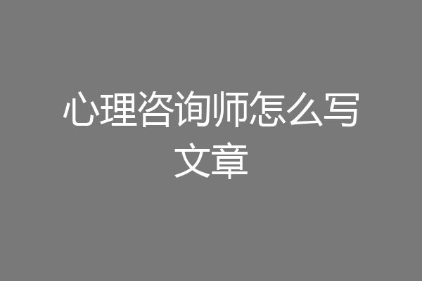 心理咨询师怎么写文章