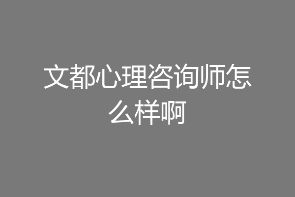 文都心理咨询师怎么样啊