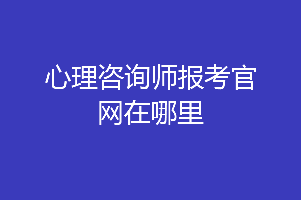 心理咨询师报考官网在哪里