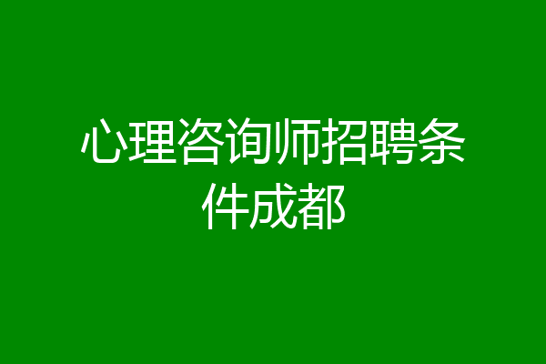 心理咨询师招聘条件成都