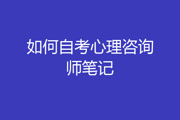 如何自考心理咨询师笔记