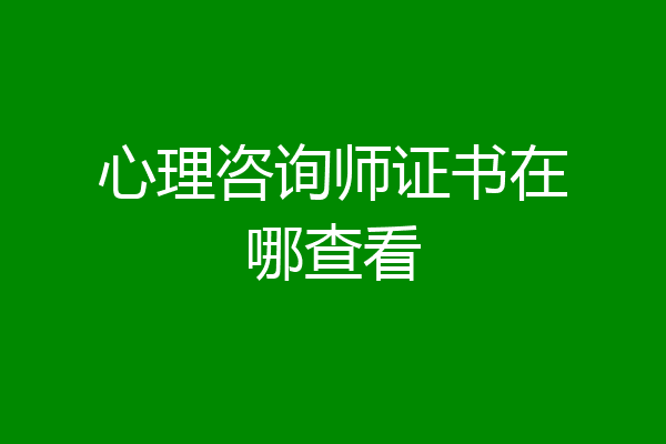 心理咨询师证书在哪查看