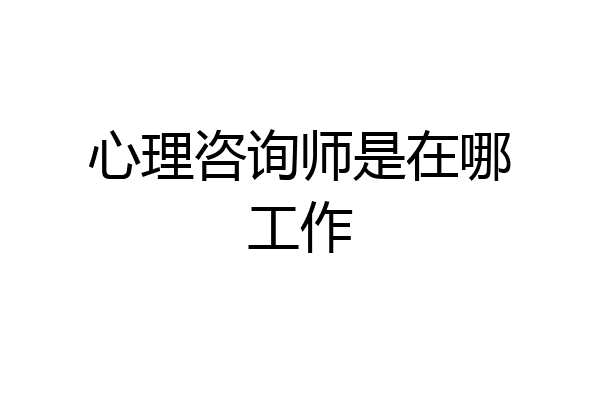 心理咨询师是在哪工作