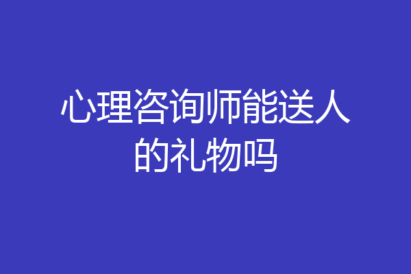 心理咨询师能送人的礼物吗