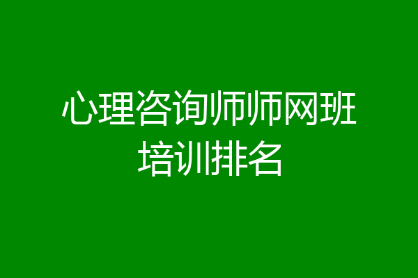 心理咨询师师网班培训排名
