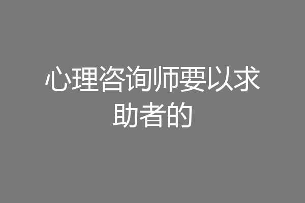 心理咨询师要以求助者的