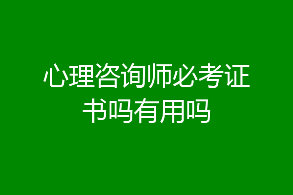 心理咨询师必考证书吗有用吗