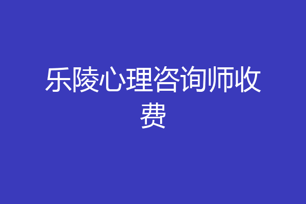 乐陵心理咨询师收费