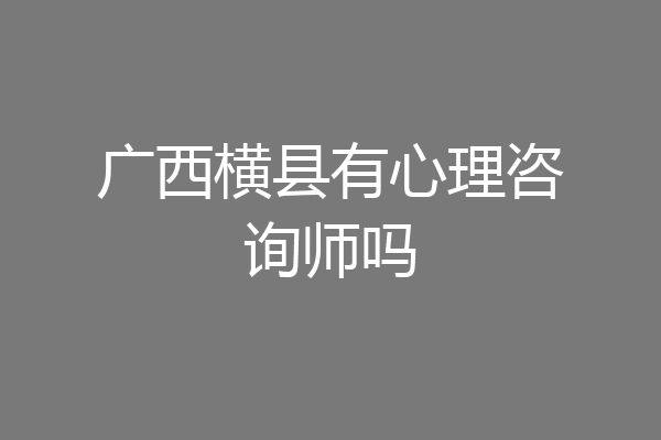 广西横县有心理咨询师吗