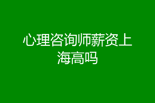 心理咨询师薪资上海高吗