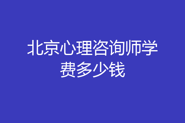 北京心理咨询师学费多少钱