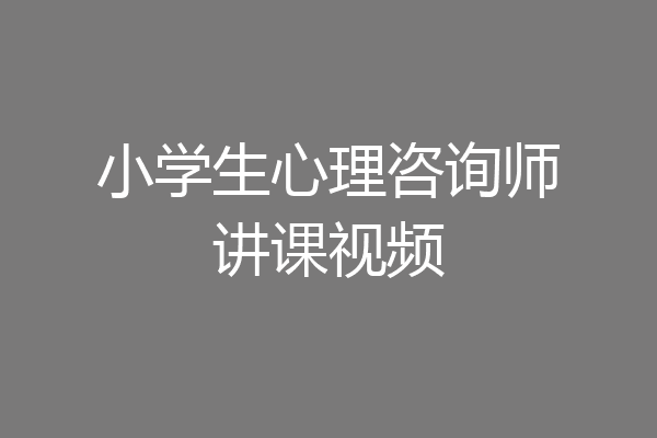 小学生心理咨询师讲课视频