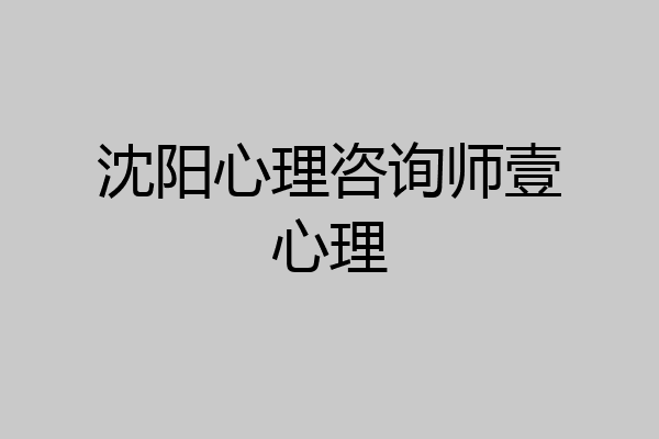 沈阳心理咨询师壹心理