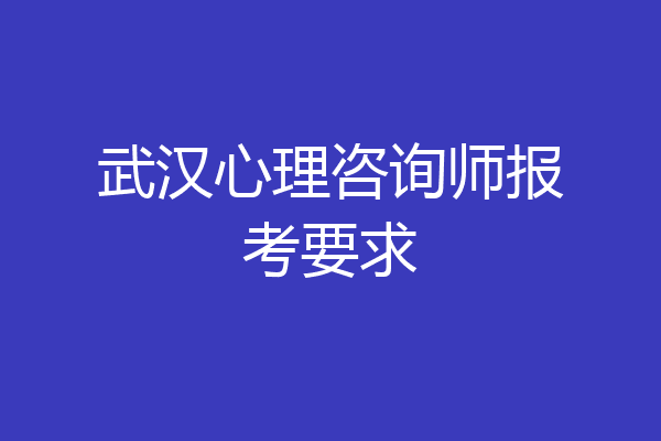 武汉心理咨询师报考要求