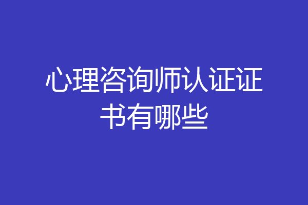 心理咨询师认证证书有哪些
