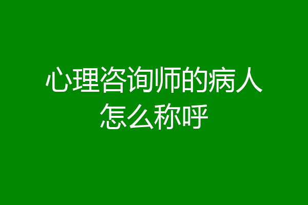 心理咨询师的病人怎么称呼