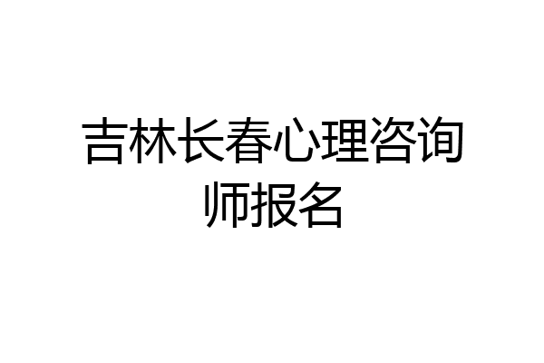 吉林长春心理咨询师报名