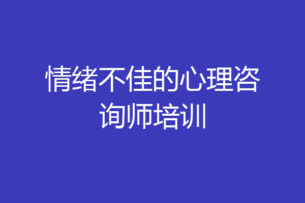 情绪不佳的心理咨询师培训