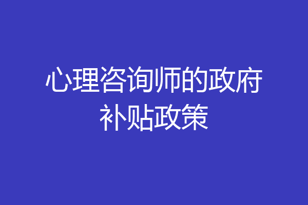 心理咨询师的政府补贴政策