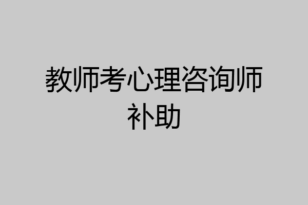 教师考心理咨询师补助