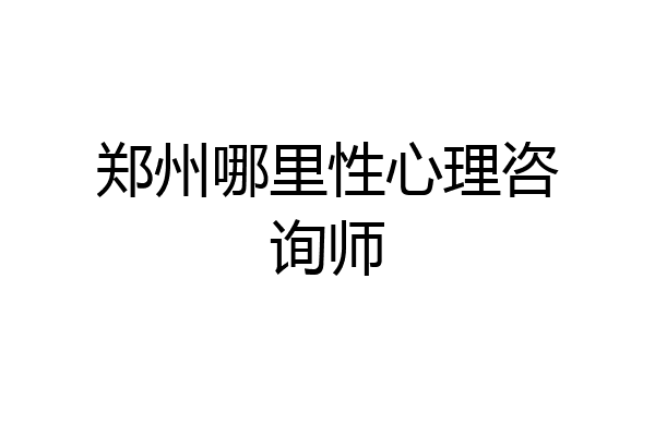 郑州哪里性心理咨询师