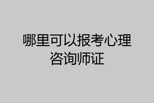 哪里可以报考心理咨询师证