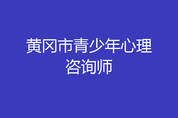 黄冈市青少年心理咨询师