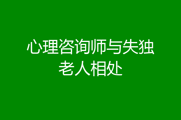 心理咨询师与失独老人相处