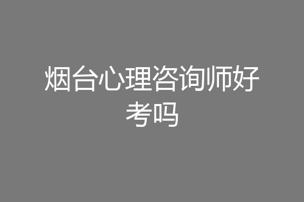 烟台心理咨询师好考吗