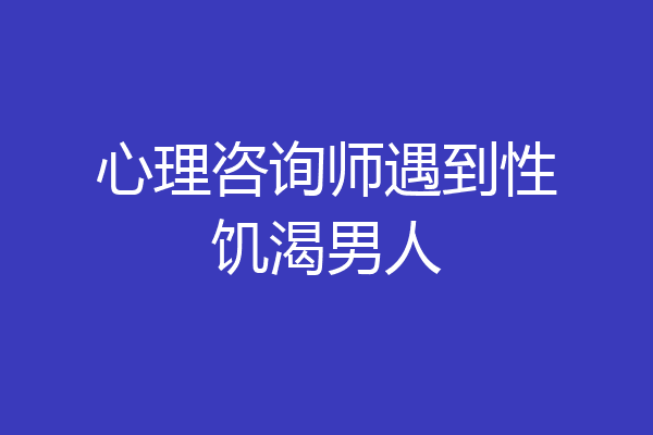 心理咨询师遇到性饥渴男人
