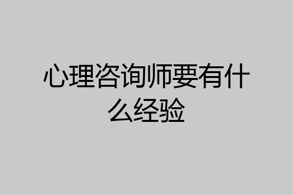心理咨询师要有什么经验