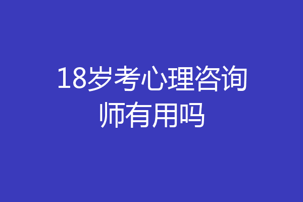 18岁考心理咨询师有用吗