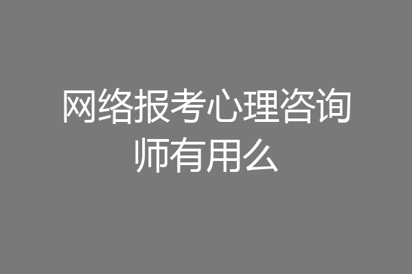 网络报考心理咨询师有用么